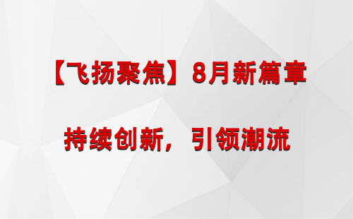 达孜【飞扬聚焦】8月新篇章 —— 持续创新，引领潮流